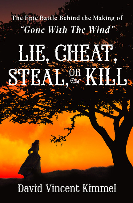 Lie, Cheat, Steal, or Kill (The Epic Battle Behind the Making of "Gone With The Wind") by David Vincent Kimmel, 9781250380678