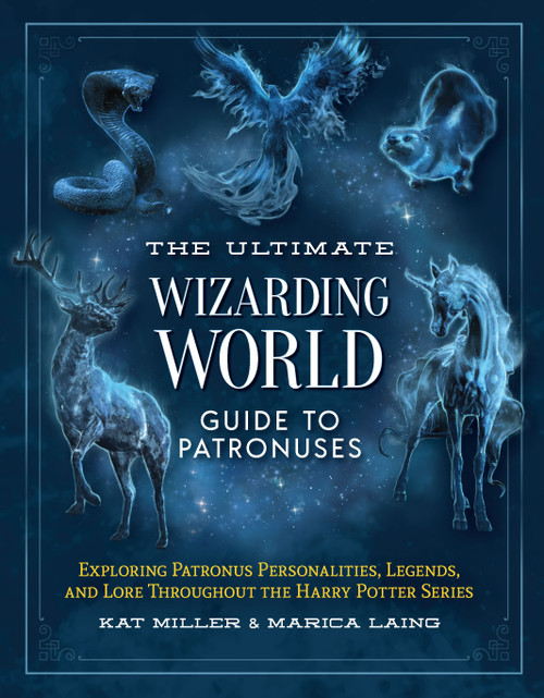 The Ultimate Wizarding World Guide to Patronuses (Exploring Patronus personalities, legends, and lore throughout the Harry Potter series) by Kat Miller, Marica Laing, 9781964487007