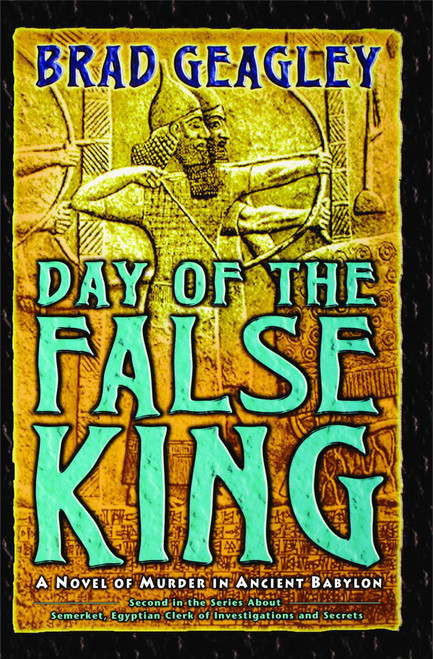 Day of the False King (A Novel of Murder in Ancient Babylon) by Brad Geagley, 9781439191071