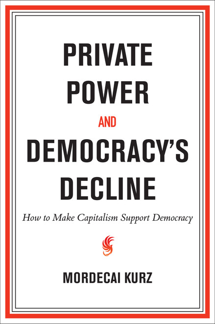 Private Power and Democracy's Decline (How to Make Capitalism Support Democracy) by Mordecai Kurz, 9780262053525