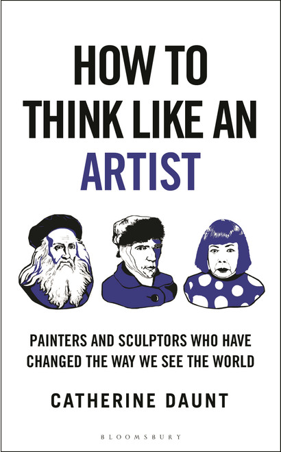 How To Think Like an Artist (Painters and Sculptors Who Have Changed The Way We See The World) by Catherine Daunt, 9781399422925