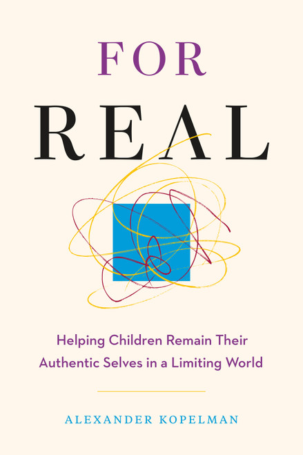 For Real (Helping Children Remain Their Authentic Selves in a Limiting World) by Alexander Kopelman, 9781774587256