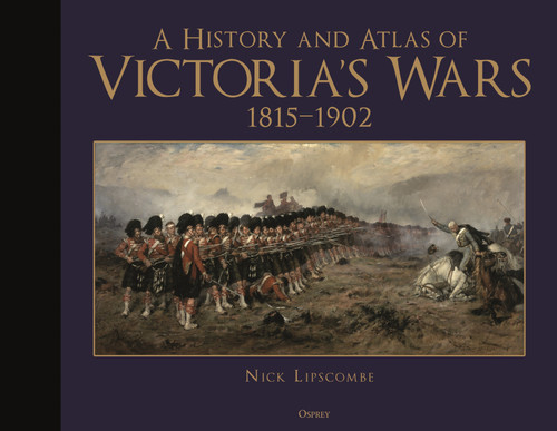 A History and Atlas of Victoria's Wars, 1815-1902 by Nick Lipscombe, 9781472855220