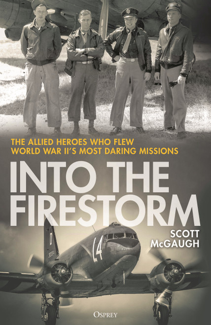 Into the Firestorm (The Allied Heroes Who Flew World War II's Most Daring Missions) by Scott McGaugh, 9781472872456