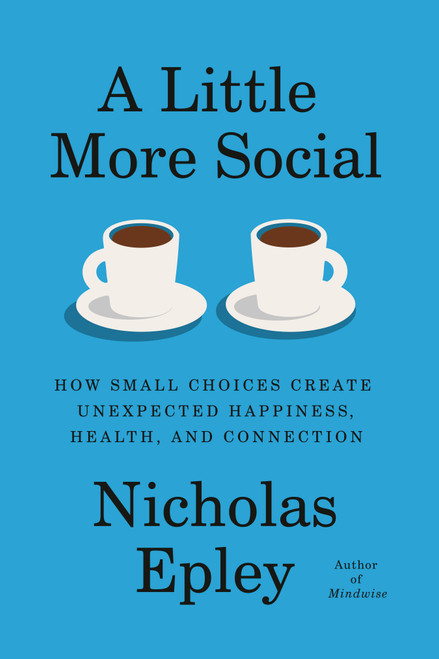 A Little More Social (How Small Choices Create Unexpected Happiness, Health, and Connection) by Nicholas Epley, 9780593319543