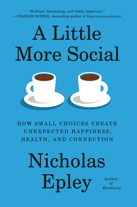 A Little More Social (How Small Choices Create Unexpected Happiness, Health, and Connection) by Nicholas Epley, 9780593319543