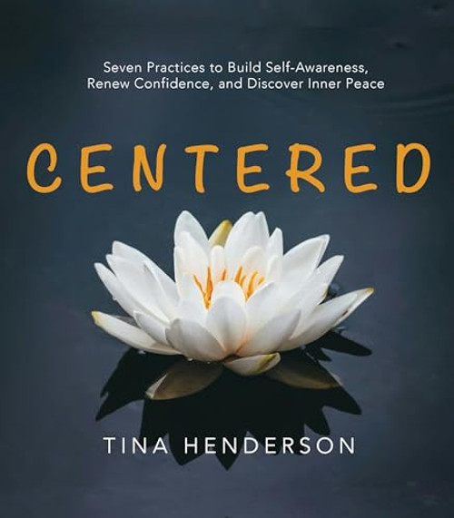 Centered (Seven Practices to Build Self-Awareness, Renew Confidence, and Discover Inner Peace) by Tina Henderson, 9781956370973