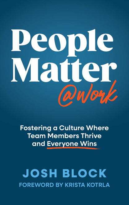 People Matter at Work (Fostering a Culture Where Team Members Thrive and Everyone Wins) by Josh Block, 9781637635049