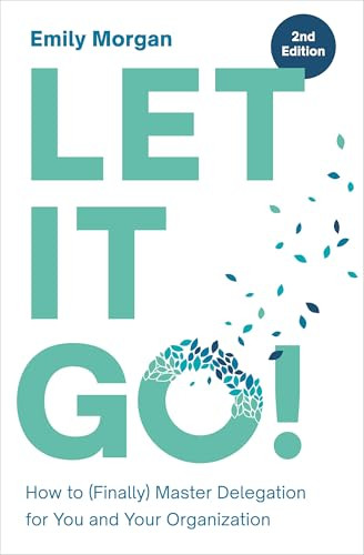 Let It Go! (How to (Finally) Master Delegation for You and Your Organization) by Emily Morgan, 9781963392555
