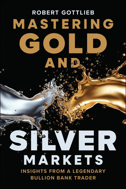 Mastering Gold and Silver Markets (Insights from a Legendary Bullion Bank Trader) by Robert Gottlieb, 9781394380022