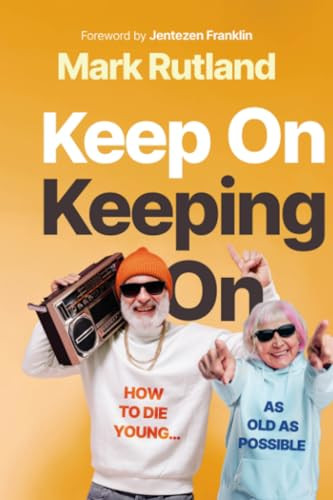 Keep On Keeping On (How to Die Young...as Old as Possible) by Mark Rutland, 9781636415673