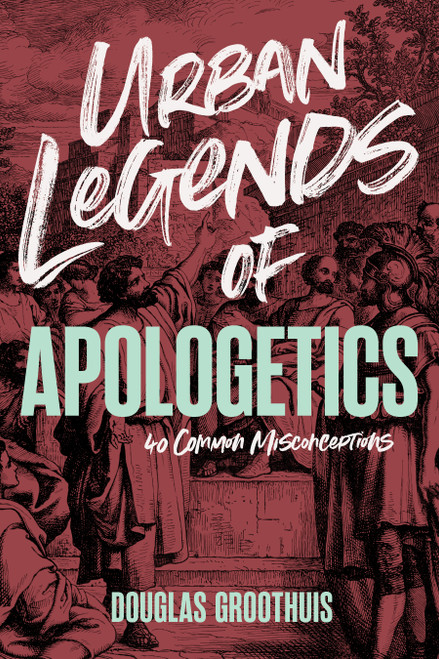 Urban Legends of Apologetics (40 Common Misconceptions) by Douglas Groothius, 9798384525691