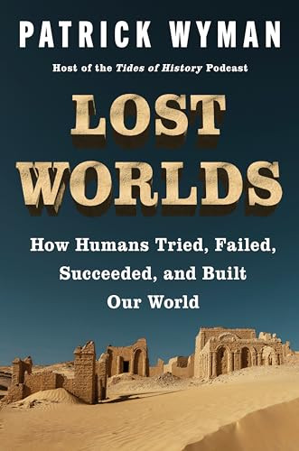 Lost Worlds (How Humans Tried, Failed, Succeeded, and Built Our World) by Patrick Wyman, 9780063256484