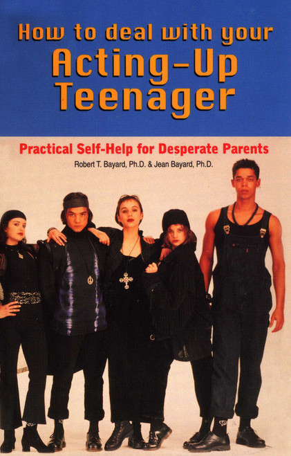 How to Deal With Your Acting-Up Teenager (Practical Help for Desperate Parents) by Robert Bayard, Jean Bayard, 9780871314796