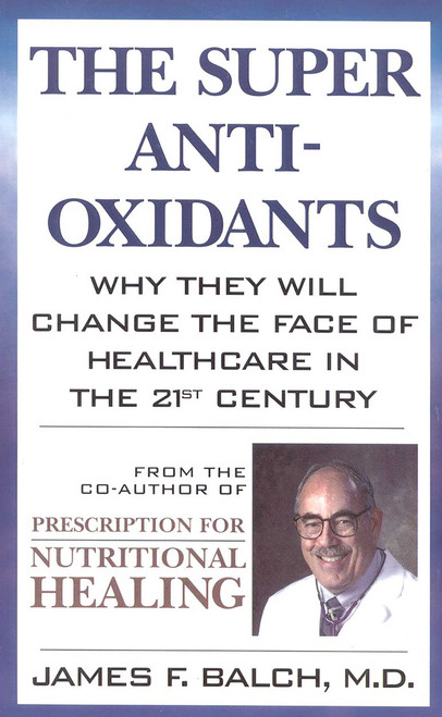 The Super Anti-Oxidants (Why They Will Change the Face of Healthcare in the 21st Century) by James F. Balch, 9780871318947