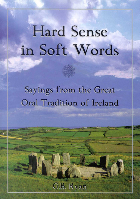 Hard Sense in Soft Words (Sayings from the Great Oral Tradition of Ireland) by George B. Ryan, 9780871319920