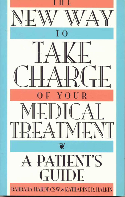 The New Way to Take Charge of Your Medical Treatment (A Patient's Guide) by Barbara Hardt, Katharine R. Halkin, 9781568330341