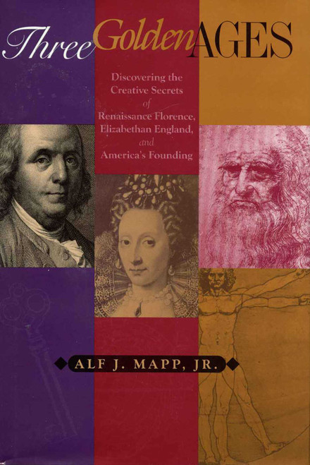 Three Golden Ages (Discovering the Creative Secrets of Renaissance Florence, Elizabethan England, and America's Founding) by Alf J. Mapp, 9781568331133