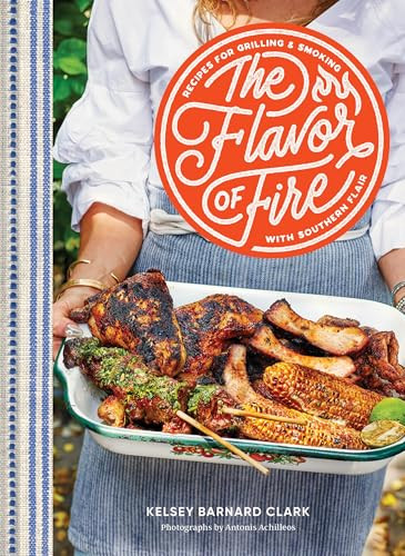 The Flavor of Fire (Recipes for Grilling & Smoking with Southern Flair) by Kelsey Barnard Clark, Antonis Achilleos, 9781797225678