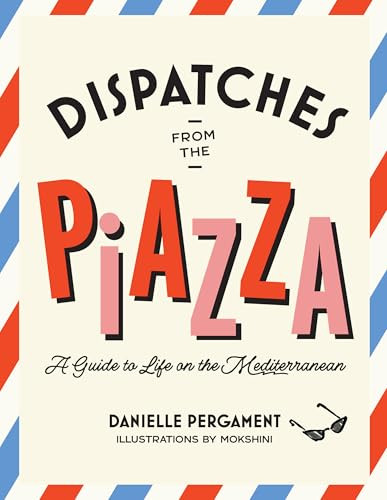 Dispatches from the Piazza (A Guide to Life on the Mediterranean) by Danielle Pergament, 9781964786209