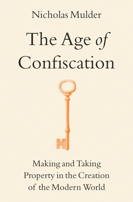 The Age of Confiscation (Making and Taking Property in the Creation of the Modern World) by Nicholas Mulder, 9780316464635