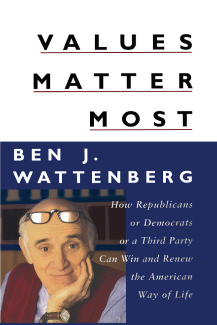 Values Matter Most (How Republicans, or Democrats, or a Third Party Can Win and Renew the American Way of Life) by Ben J. Wattenberg, 9781416576662