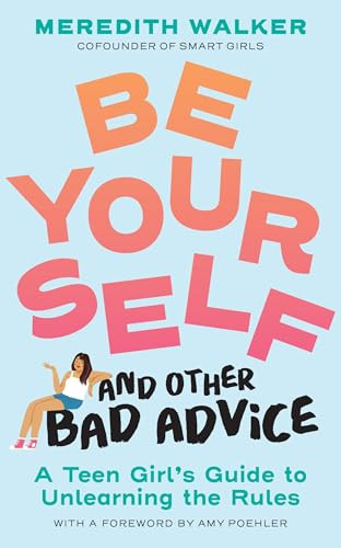 Be Yourself and Other Bad Advice (A Teen Girl's Guide to Unlearning the Rules) by Meredith Walker, Amy Poehler, Nina Cosford, 9781523525034