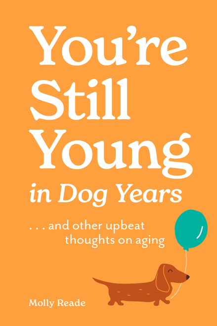 You're Still Young in Dog Years (. . . and Other Upbeat Thoughts on Aging) (Miniature Edition) by Molly Reade, 9781523531820