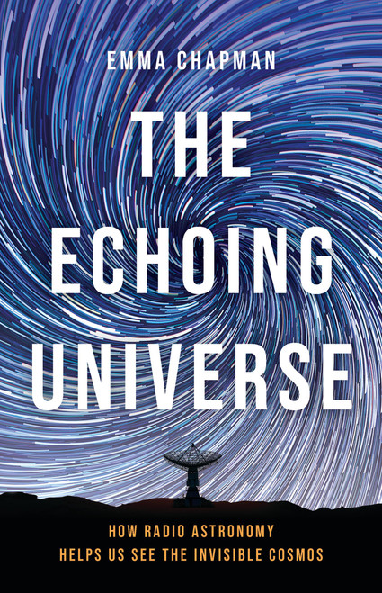 The Echoing Universe (How Radio Astronomy Helps Us See the Invisible Cosmos) by Dr. Emma Chapman, 9781541601857