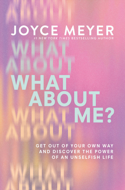 What About Me? (Get Out of Your Own Way and Discover the Power of an Unselfish Life) by Joyce Meyer, 9781546047018