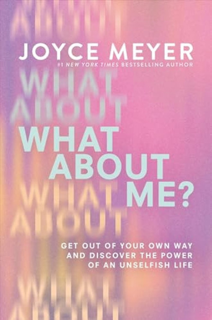 What About Me? (Get Out of Your Own Way and Discover the Power of an Unselfish Life) by Joyce Meyer, 9781546047018