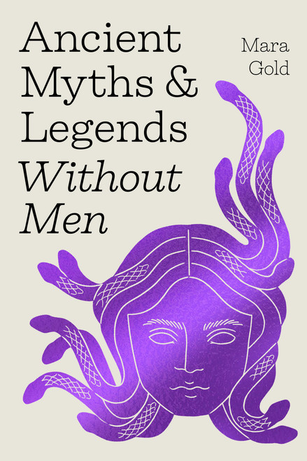 Ancient Myths and Legends Without Men (Reclaiming the Stories of Mythology's Most Iconic Women, Goddesses, and Female Monsters) by Mara Gold, 9798894142739