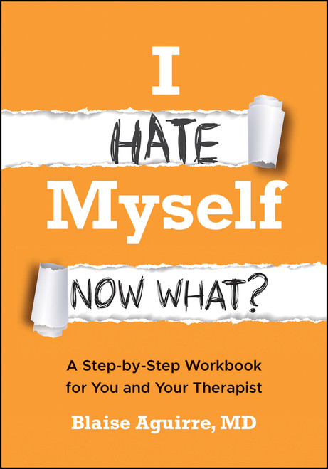 I Hate Myself. Now What? (A Step-by-Step Workbook for You and Your Therapist) by Blaise Aguirre, 9781394389759