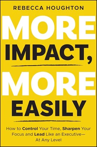 More Impact, More Easily (How to Control Your Time, Sharpen Your Focus and Lead Like an Executive - At Any Level) by Rebecca Houghton, 9781394404148