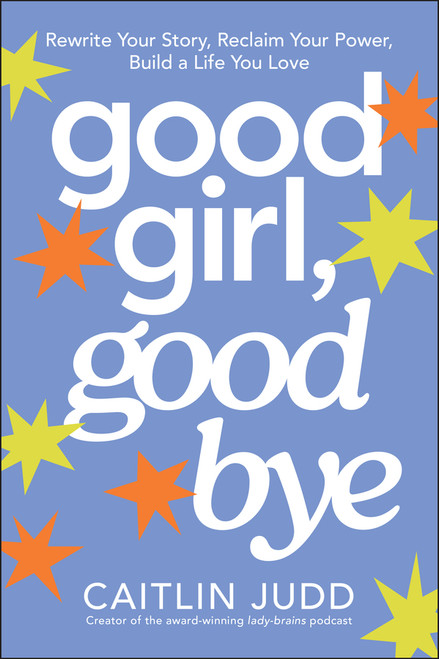 Good Girl, Goodbye (Rewrite Your Story, Reclaim Your Power, Build a Life You Love) by Caitlin Judd, 9781394389360