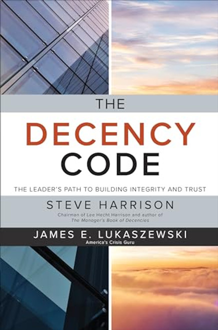 The Decency Code: The Leader's Path to Building Integrity and Trust by James E. Lukaszewski, Steve Harrison, 9781260455397