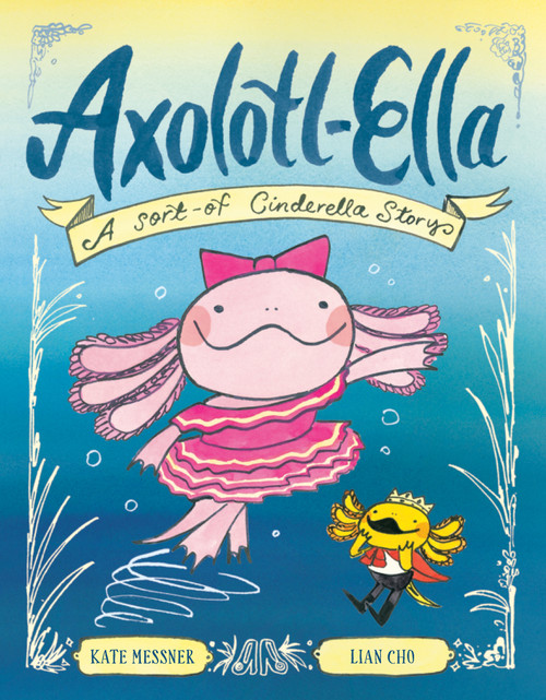 Axolotl-Ella (A Sort-of Cinderella Story) by Kate Messner, Lian Cho, 9780593837993