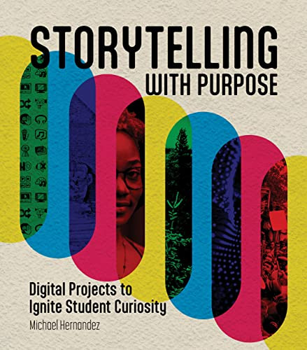 Storytelling With Purpose (Digital Projects to Ignite Student Curiosity) by Michael Hernandez, 9781564849960