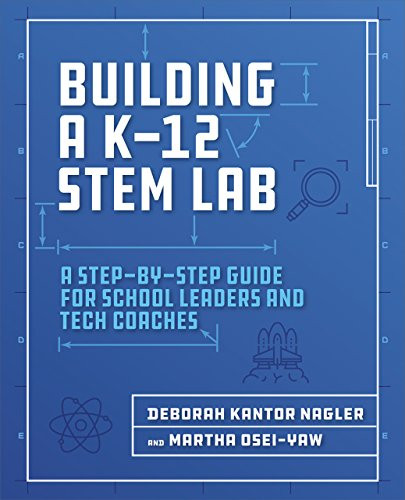 Building a K-12 STEM Lab (A Step-by-Step Guide for School Leaders and Tech Coaches) by Deborah Nagler, Martha Osei-Yaw, 9781564847003
