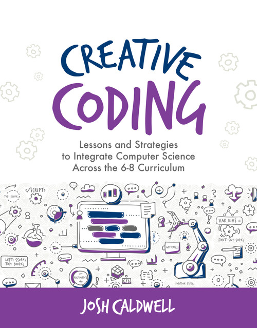 Creative Coding (Lessons and Strategies to Integrate Computer Science Across the 6-8 Curriculum) by Josh Caldwell, 9781564846761