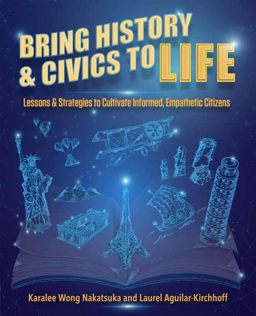 Bring History and Civics to Life (Lessons and Strategies to Cultivate Informed, Empathetic Citizens) by Karalee Wong Nakatsuka, Laurel Aguilar-Kirchhoff, 9781564849359