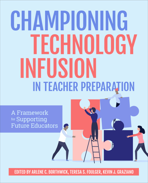 Championing Technology Infusion in Teacher Preparation (A Framework for Supporting Future Educators) by Arlene Borthwick, Teresa Foulger, Kevin Graziano, 9781564848345