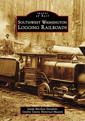 Southwest Washington Logging Railroads by Joseph Matthew Govednik, Cowlitz County Historical Museum, 9781467162777