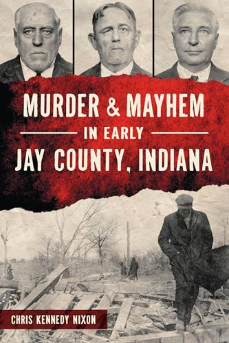 Murder & Mayhem in Early Jay County, Indiana by Chris Kennedy Nixon, 9781467157100
