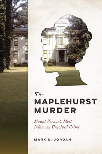 The Maplehurst Murder (Mount Vernon's Most Infamous Unsolved Crime) by Mark S Jordan, 9781467170468