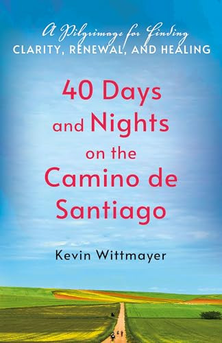 40 Days and Nights on the Camino de Santiago (A Pilgrimage for Finding Clarity, Renewal, and Healing) by Kevin Wittmayer, 9781640659704
