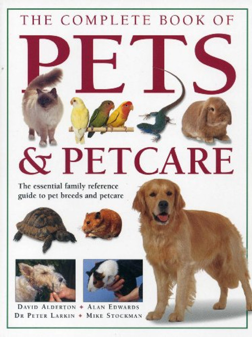 The Complete Book of Pets & Petcare (The essential family reference guide to pet breeds and petcare) by David Alderton, Allen Edwards, Peter Larkin, Mike Stockman, 9781780190440