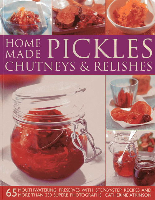 Home-Made Pickles, Chutneys & Relishes (65 mouthwatering preserves with step-by-step recipes and more than 230 superb photographs) by Catherine Atkinson, 9781780192017