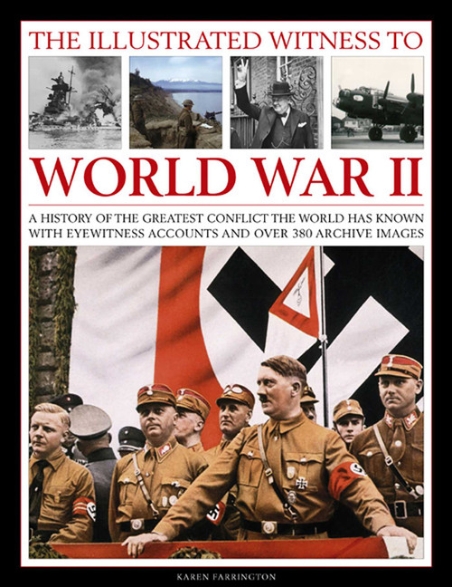 The Illustrated Witness To World War II (A History Of The Greatest Conflict The World Has Known, With Eyewitness Accounts And Over 380 Archive Images) by Karen Farrington, 9781780192864