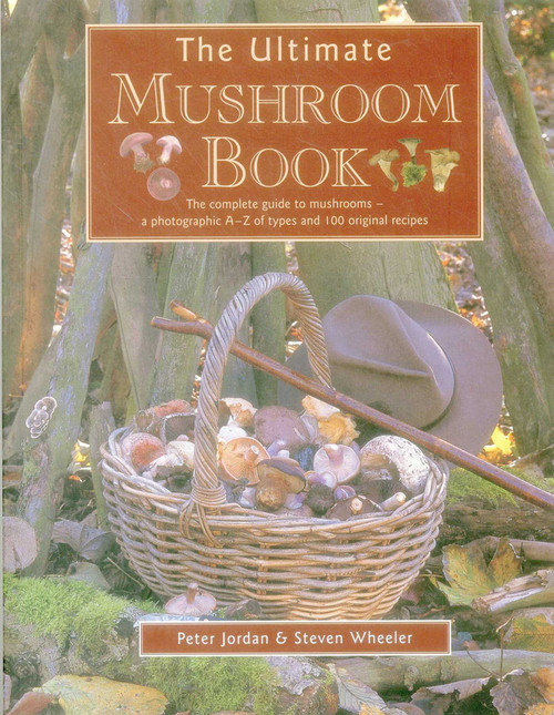 The Ultimate Mushroom Book (The Complete Guide To Mushrooms - A Photographic A-Z Of Types And 100 Original Recipes) by Peter Jordan, Steven Wheeler, 9781780193366